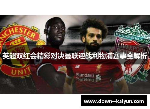 英超双红会精彩对决曼联迎战利物浦赛事全解析
