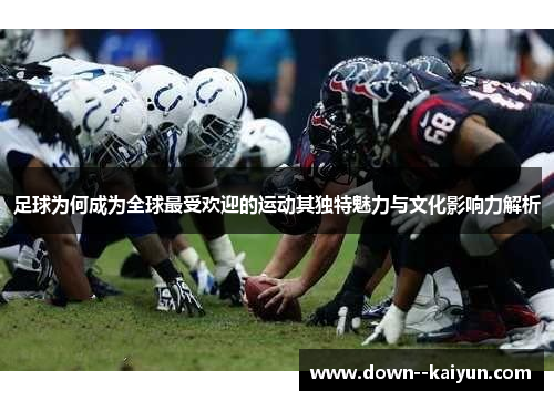 足球为何成为全球最受欢迎的运动其独特魅力与文化影响力解析