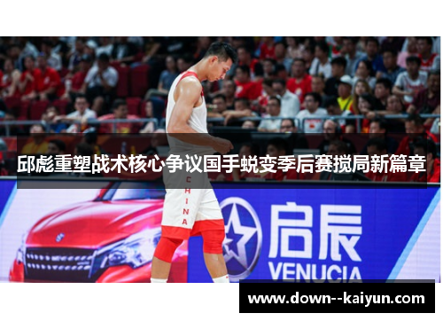 邱彪重塑战术核心争议国手蜕变季后赛搅局新篇章