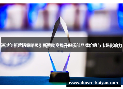通过创新营销策略吸引新赞助商提升俱乐部品牌价值与市场影响力