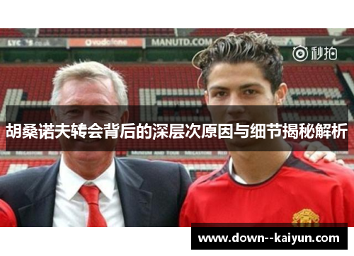 胡桑诺夫转会背后的深层次原因与细节揭秘解析