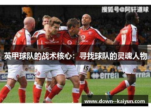 英甲球队的战术核心：寻找球队的灵魂人物