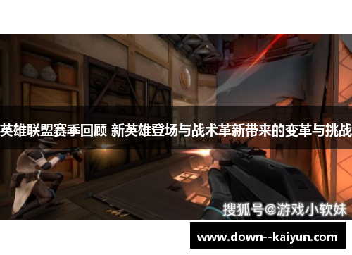 英雄联盟赛季回顾 新英雄登场与战术革新带来的变革与挑战 英雄联盟赛季回顾 新英雄登场与战术革新带来的变革与挑战
