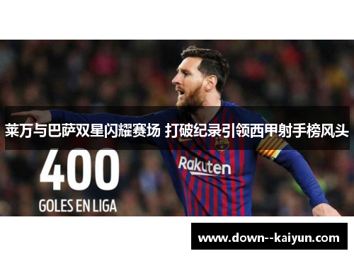 莱万与巴萨双星闪耀赛场 打破纪录引领西甲射手榜风头