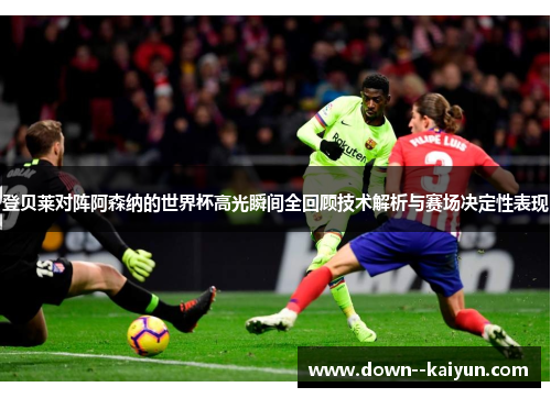 登贝莱对阵阿森纳的世界杯高光瞬间全回顾技术解析与赛场决定性表现 登贝莱对阵阿森纳的世界杯高光瞬间全回顾技术解析与赛场决定性表现