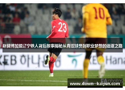 赵健博加盟辽宁铁人背后故事揭秘从青涩球员到职业梦想的追逐之路