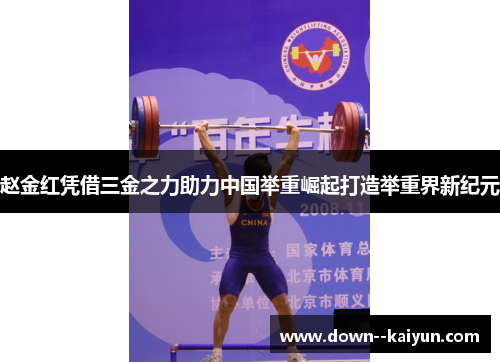 赵金红凭借三金之力助力中国举重崛起打造举重界新纪元 赵金红凭借三金之力助力中国举重崛起打造举重界新纪元