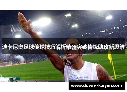 迪卡尼奥足球传球技巧解析精髓突破传统助攻新思维