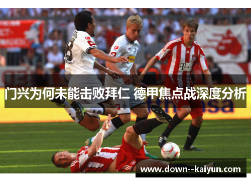 门兴为何未能击败拜仁 德甲焦点战深度分析