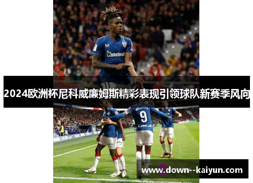 2024欧洲杯尼科威廉姆斯精彩表现引领球队新赛季风向