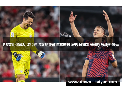 RB莱比锡成功续约斯洛文尼亚前锋塞斯科 展现长期发展规划与战略眼光