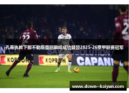 孔蒂执教下那不勒斯重回巅峰成功登顶2025-26意甲联赛冠军 孔蒂执教下那不勒斯重回巅峰成功登顶2025-26意甲联赛冠军