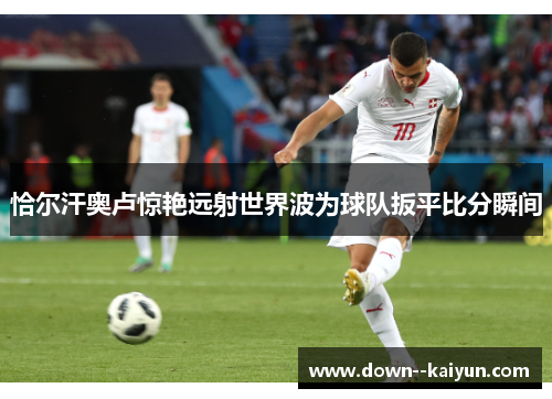 恰尔汗奥卢惊艳远射世界波为球队扳平比分瞬间