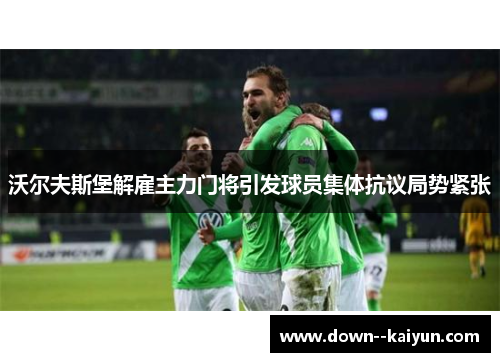沃尔夫斯堡解雇主力门将引发球员集体抗议局势紧张