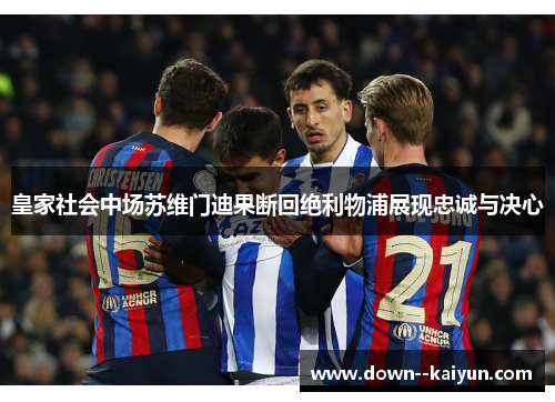 皇家社会中场苏维门迪果断回绝利物浦展现忠诚与决心