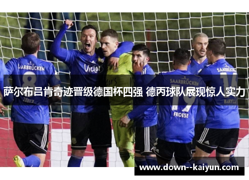 萨尔布吕肯奇迹晋级德国杯四强 德丙球队展现惊人实力 萨尔布吕肯奇迹晋级德国杯四强 德丙球队展现惊人实力