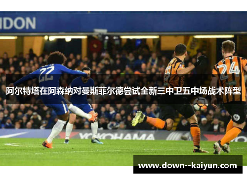 阿尔特塔在阿森纳对曼斯菲尔德尝试全新三中卫五中场战术阵型 阿尔特塔在阿森纳对曼斯菲尔德尝试全新三中卫五中场战术阵型