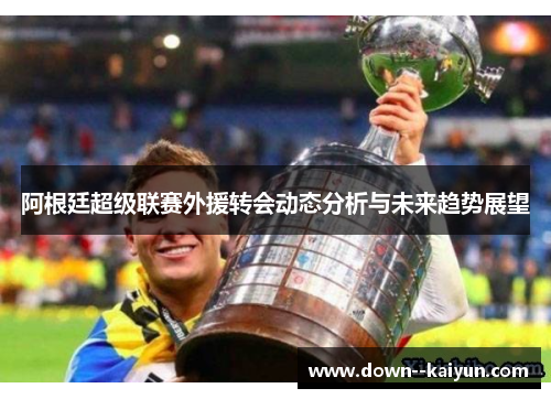 阿根廷超级联赛外援转会动态分析与未来趋势展望