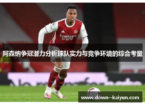 阿森纳争冠潜力分析球队实力与竞争环境的综合考量