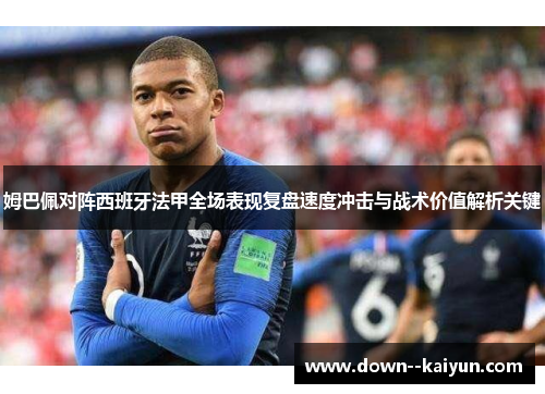 姆巴佩对阵西班牙法甲全场表现复盘速度冲击与战术价值解析关键