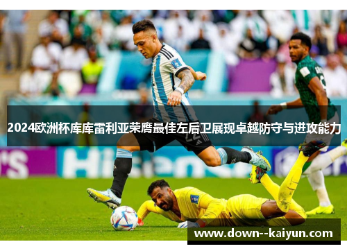 2024欧洲杯库库雷利亚荣膺最佳左后卫展现卓越防守与进攻能力 2024欧洲杯库库雷利亚荣膺最佳左后卫展现卓越防守与进攻能力