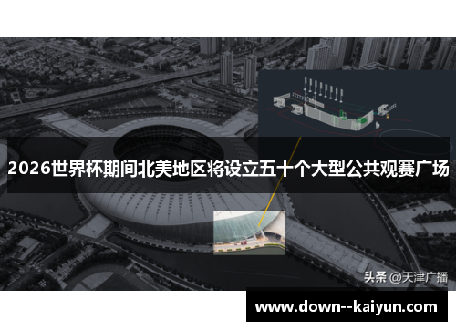 2026世界杯期间北美地区将设立五十个大型公共观赛广场 2026世界杯期间北美地区将设立五十个大型公共观赛广场