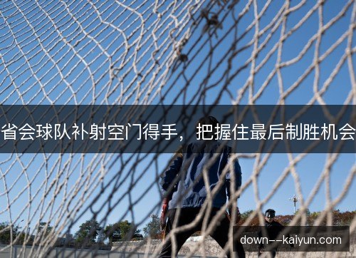 省会球队补射空门得手，把握住最后制胜机会