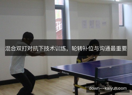 混合双打对抗下技术训练，轮转补位与沟通最重要